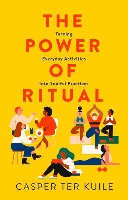 THE POWER OF RITUAL : TURNING EVERYDAY ACTIVITIES INTO SOULFUL PRACTICES