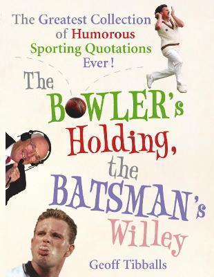 THE BOWLER'S HOLDING, THE BATSMAN'S WILLEY : THE GREATEST COLLECTION OF HUMOROUS SPORTING QUOTATIONS EVER!