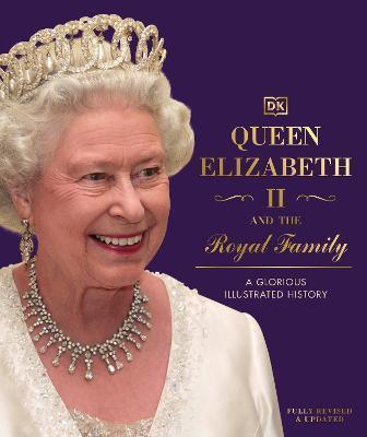 QUEEN ELIZABETH II AND THE ROYAL FAMILY : A GLORIOUS ILLUSTRATED HISTORY