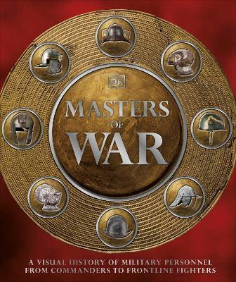 MASTERS OF WAR : A VISUAL HISTORY OF MILITARY PERSONNEL FROM COMMANDERS TO FRONTLINE FIGHTERS