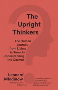 THE UPRIGHT THINKERS : THE HUMAN JOURNEY FROM LIVING IN TREES TO UNDERSTANDING THE COSMOS