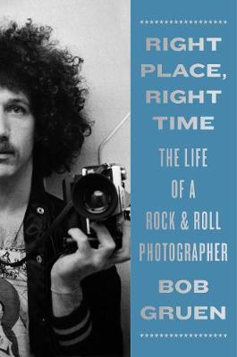 RIGHT PLACE, RIGHT TIME : THE LIFE OF A ROCK & ROLL PHOTOGRAPHER