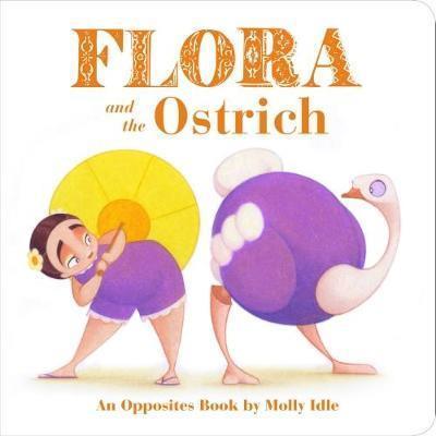 FLORA AND THE OSTRICH : AN OPPOSITES BOOK BY MOLLY IDLE
