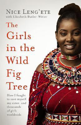 THE GIRLS IN THE WILD FIG TREE : HOW ONE GIRL FOUGHT TO SAVE HERSELF, HER SISTER AND THOUSANDS OF GIRLS WORLDWIDE