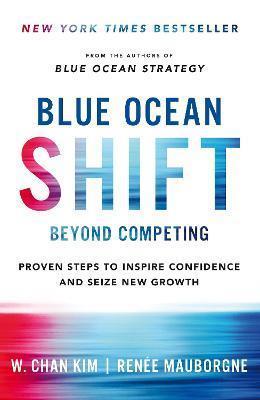 BLUE OCEAN SHIFT : BEYOND COMPETING - PROVEN STEPS TO INSPIRE CONFIDENCE AND SEIZE NEW GROWTH