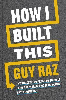 HOW I BUILT THIS : THE UNEXPECTED PATHS TO SUCCESS FROM THE WORLD'S MOST INSPIRING ENTREPRENEURS