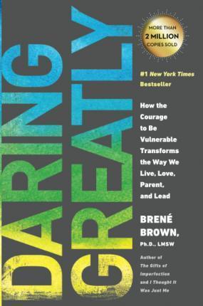 DARING GREATLY : HOW THE COURAGE TO BE VULNERABLE TRANSFORMS THE WAY WE LIVE, LOVE, PARENT, AND LEAD