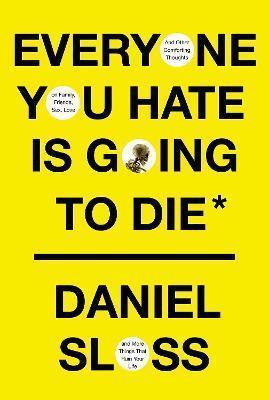 EVERYONE YOU HATE IS GOING TO DIE : AND OTHER COMFORTING THOUGHTS ON FAMILY, FRIENDS, SEX, LOVE, AND MORE THINGS THAT RUIN YOUR