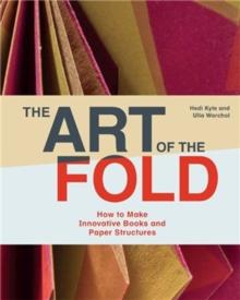 THE ART OF THE FOLD : HOW TO MAKE INNOVATIVE BOOKS AND PAPER STRUCTURES