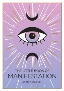 THE LITTLE BOOK OF MANIFESTATION : A BEGINNER'S GUIDE TO MANIFESTING YOUR DREAMS AND DESIRES