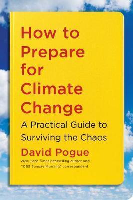 HOW TO PREPARE FOR CLIMATE CHANGE : A PRACTICAL GUIDE TO SURVIVING THE CHAOS