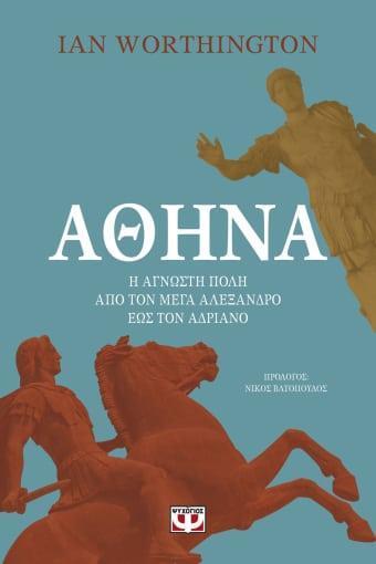 ΑΘΗΝΑ. Η ΑΓΝΩΣΤΗ ΠΟΛΗ ΑΠΟ ΤΟΝ ΜΕΓΑ ΑΛΕΞΑΝΔΡΟ ΕΩΣ ΤΟΝ ΑΥΤΟΚΡΑΤΟΡΑ ΑΔΡΙΑΝΟ