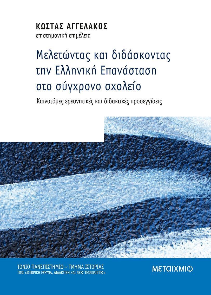 ΜΕΛΕΤΩΝΤΑΣ ΚΑΙ ΔΙΔΑΣΚΟΝΤΑΣ ΤΗΝ ΕΛΛΗΝΙΚΗ ΕΠΑΝΑΣΤΑΣΗ ΣΤΟ ΣΥΓΧΡΟΝΟ ΣΧΟΛΕΙΟ