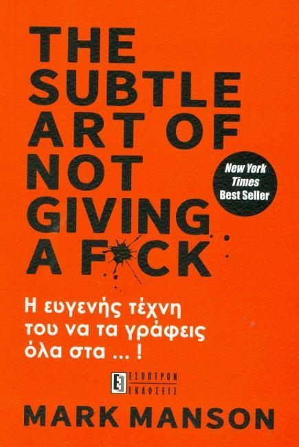 THE SUBTLE ART OF NOT GIVING A FUCK:  Η ΕΥΓΕΝΗΣ ΤΕΧΝΗ ΤΟΥ ΝΑ ΤΑ ΓΡΑΦΕΙΣ ΟΛΑ ΣΤ... !