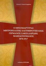 Ο ΕΘΝΟΜΑΡΤΥΡΑΣ ΜΗΤΡΟΠΟΛΙΤΗΣ ΕΛΕΥΘΕΡΟΥΠΟΛΕΩΣ ΓΕΡΜΑΝΟΣ ΣΑΚΕΛΛΑΡΙΔΗΣ ΜΑΚΕΔΟΝΟΜΑΧΟΣ 1874 - 1917